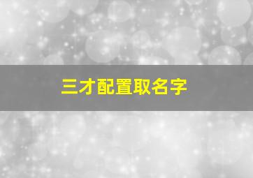 三才配置取名字,取名三才配置怎么算