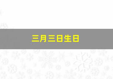 三月三日生日,三月三日生日的明星