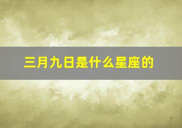 三月九日是什么星座的,三月九号是啥星座