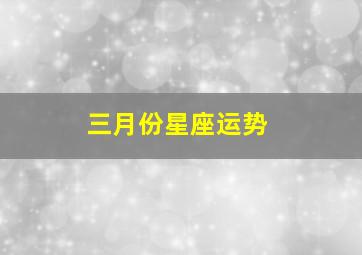 三月份星座运势,三月份星座运势天蝎座