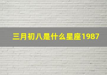 三月初八是什么星座1987,三月初八是什么星座阳历