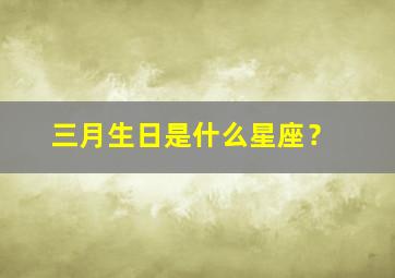 三月生日是什么星座？,三月生日是什么星座的呢