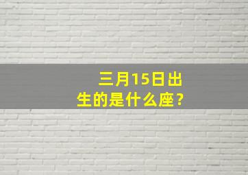 三月15日出生的是什么座？