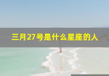 三月27号是什么星座的人,3月27号出生是什么星座性格