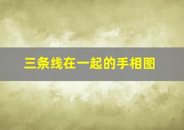 三条线在一起的手相图,三条线在一起的手相图片大全