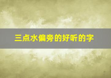 三点水偏旁的好听的字,三点水偏旁取名字的字有哪些