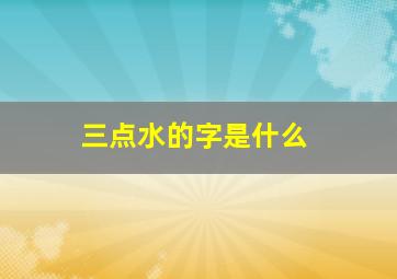 三点水的字是什么,三点水的字有哪一些字