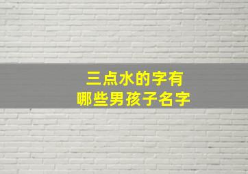 三点水的字有哪些男孩子名字,三点水的字适合男孩子名字