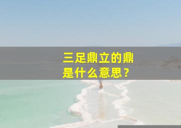 三足鼎立的鼎是什么意思？