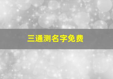 三通测名字免费,三通起名测名字