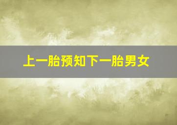 上一胎预知下一胎男女,上一胎预知下一胎男女打掉的算不算