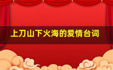 上刀山下火海的爱情台词,抹布女也有春天经典台词