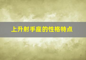 上升射手座的性格特点,上升射手座特质