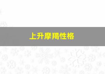 上升摩羯性格,上升摩羯性格特点