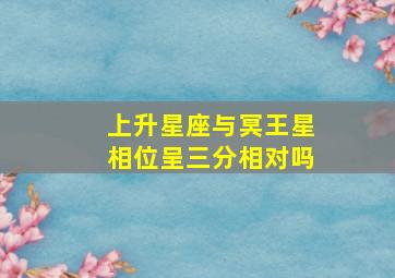 上升星座与冥王星相位呈三分相对吗,上升星座和冥王星