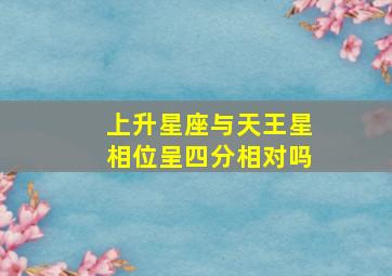 上升星座与天王星相位呈四分相对吗,求好新人帮解释星盘