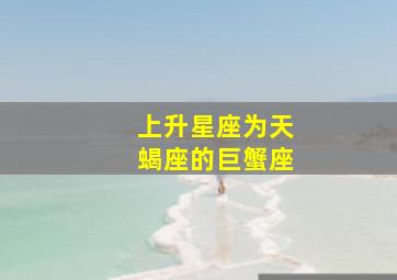 上升星座为天蝎座的巨蟹座,1995年7月26日下午13点左右出生上升星座是什么