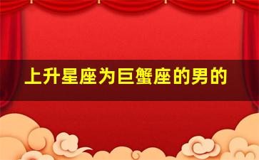 上升星座为巨蟹座的男的,上升星座在巨蟹座代表什么