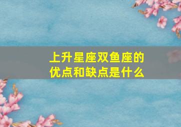 上升星座双鱼座的优点和缺点是什么,上升星座在双鱼座