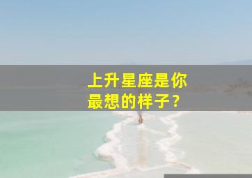 上升星座是你最想的样子？,上升星座决定什么运势