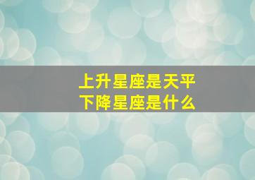 上升星座是天平下降星座是什么,下降星座查询