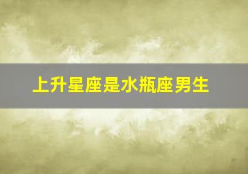 上升星座是水瓶座男生,上升星座水瓶男的爱情