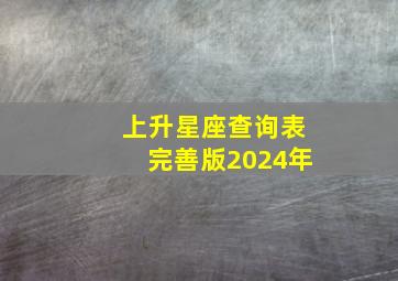 上升星座查询表完善版2024年,上升星座查询表完善版2024年