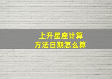 上升星座计算方法日期怎么算,上升星座计算公式