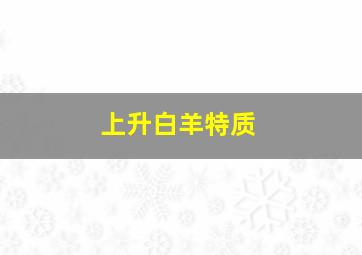 上升白羊特质,上升白羊座的特征