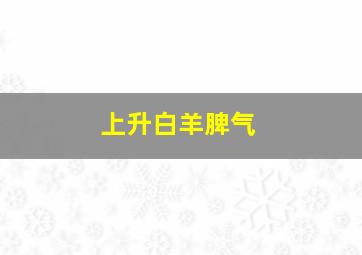 上升白羊脾气,上升白羊脾气怎么样