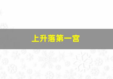 上升落第一宫,上升第一宫是什么意思