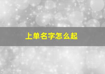 上单名字怎么起,上单单字名称