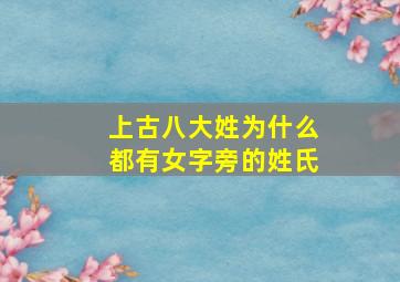 上古八大姓为什么都有女字旁的姓氏,中国上古八大姓氏都是哪几个