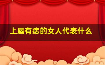 上唇有痣的女人代表什么,女人嘴巴上唇有痣好不好