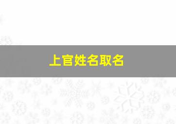 上官姓名取名,上官姓名字