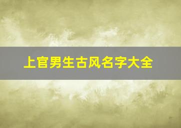 上官男生古风名字大全