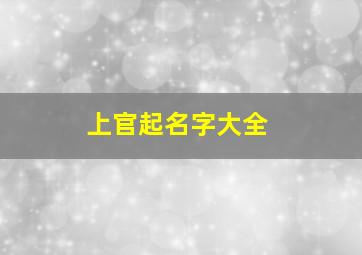 上官起名字大全,上官取什么名字好听男