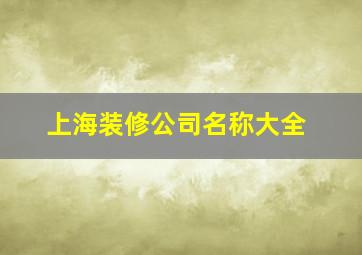 上海装修公司名称大全,上海装修公司哪家好十大排名