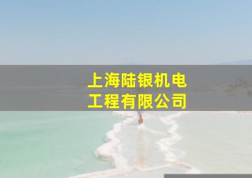 上海陆银机电工程有限公司,上海陆银机电工程有限公司招聘