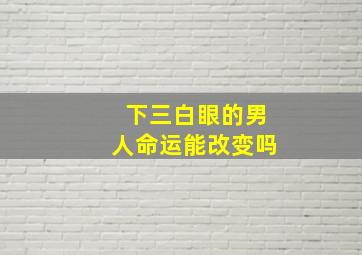 下三白眼的男人命运能改变吗