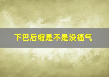 下巴后缩是不是没福气,下巴后缩没有福气吗