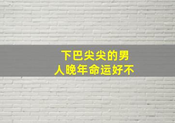 下巴尖尖的男人晚年命运好不