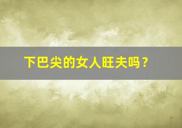 下巴尖的女人旺夫吗？,下巴尖的女人是不是没福气