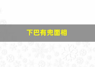 下巴有兜面相,详解：兜下巴的面相图解