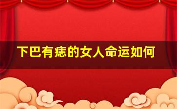 下巴有痣的女人命运如何,下巴有痣的女人旺夫吗