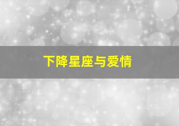 下降星座与爱情,下降星座决定你爱的人