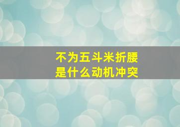 不为五斗米折腰是什么动机冲突,不为五斗米折腰的是什么