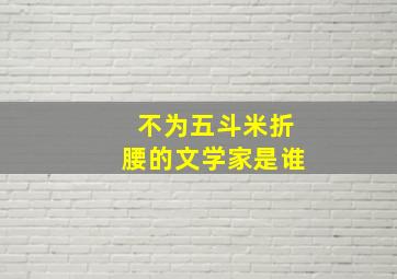 不为五斗米折腰的文学家是谁,不为五斗米折腰的诗人是谁?