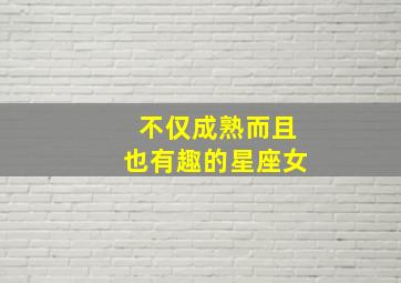 不仅成熟而且也有趣的星座女,不仅成熟而且也有趣的星座女人