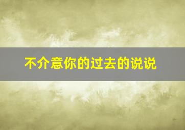 不介意你的过去的说说,不介意你的过去的说说句子